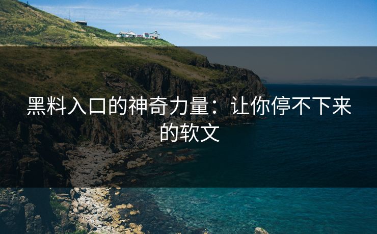 黑料入口的神奇力量：让你停不下来的软文