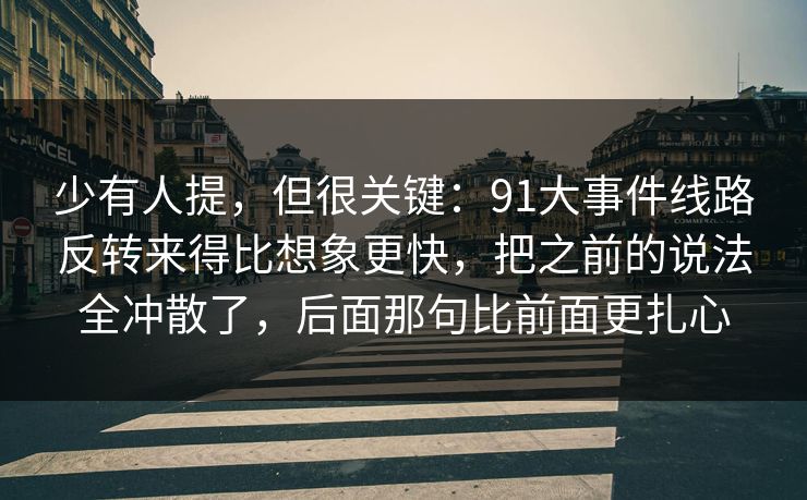 少有人提，但很关键：91大事件线路反转来得比想象更快，把之前的说法全冲散了，后面那句比前面更扎心