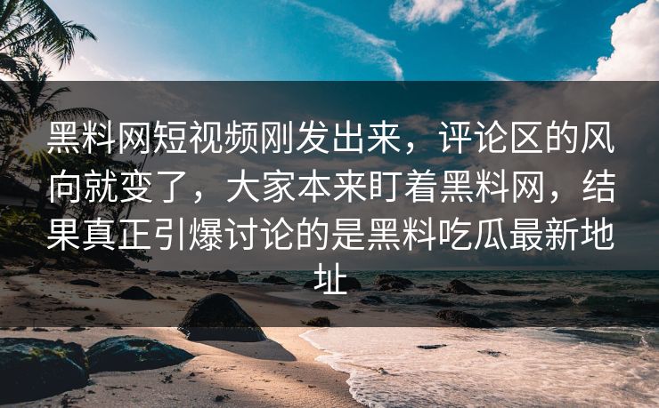 黑料网短视频刚发出来,评论区的风向就变了,大家本来盯着黑料网,结果真正引爆讨论的是黑料吃瓜最新地址 黑料网短视频刚发出来,评论区的风向就变了,大家本来盯着黑料网,结果真正引爆讨论的是黑料吃瓜最新地址