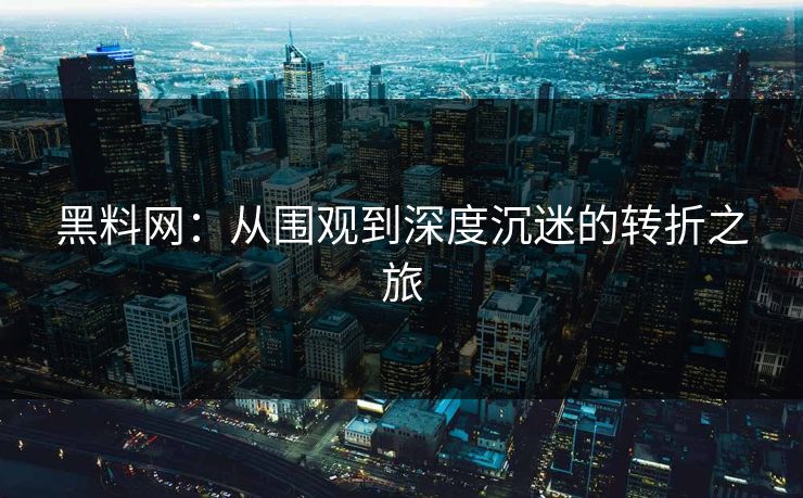 黑料网：从围观到深度沉迷的转折之旅