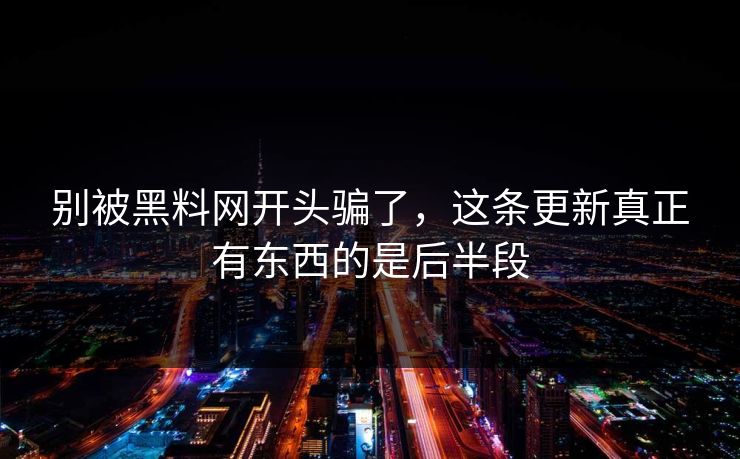 别被黑料网开头骗了，这条更新真正有东西的是后半段