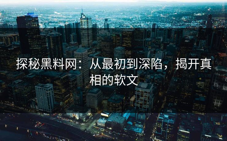探秘黑料网：从最初到深陷，揭开真相的软文