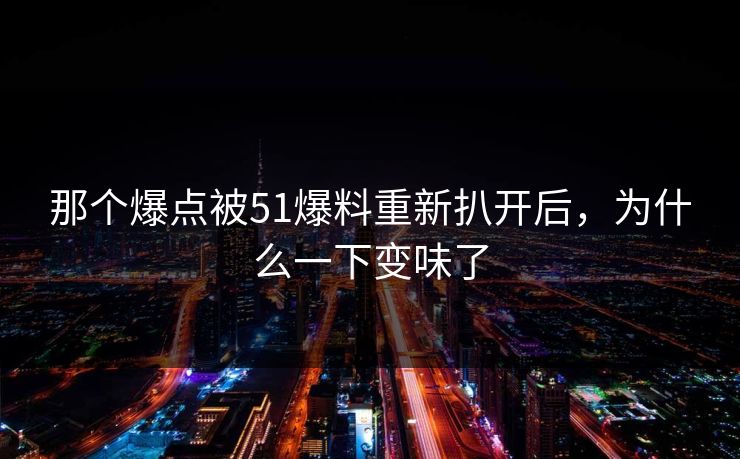 那个爆点被51爆料重新扒开后，为什么一下变味了