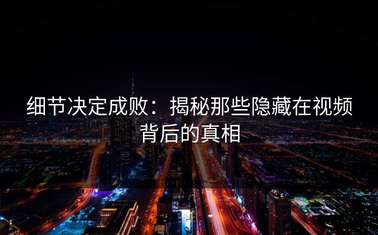 细节决定成败：揭秘那些隐藏在视频背后的真相