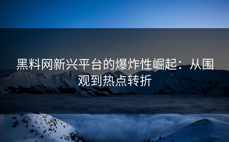 黑料网新兴平台的爆炸性崛起:从围观到热点转折 黑料网新兴平台的爆炸性崛起:从围观到热点转折