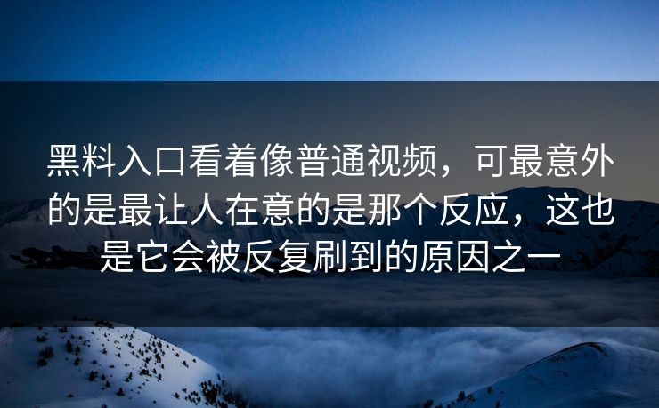 黑料入口看着像普通视频,可最意外的是最让人在意的是那个反应,这也是它会被反复刷到的原因之一 黑料入口看着像普通视频,可最意外的是最让人在意的是那个反应,这也是它会被反复刷到的原因之一